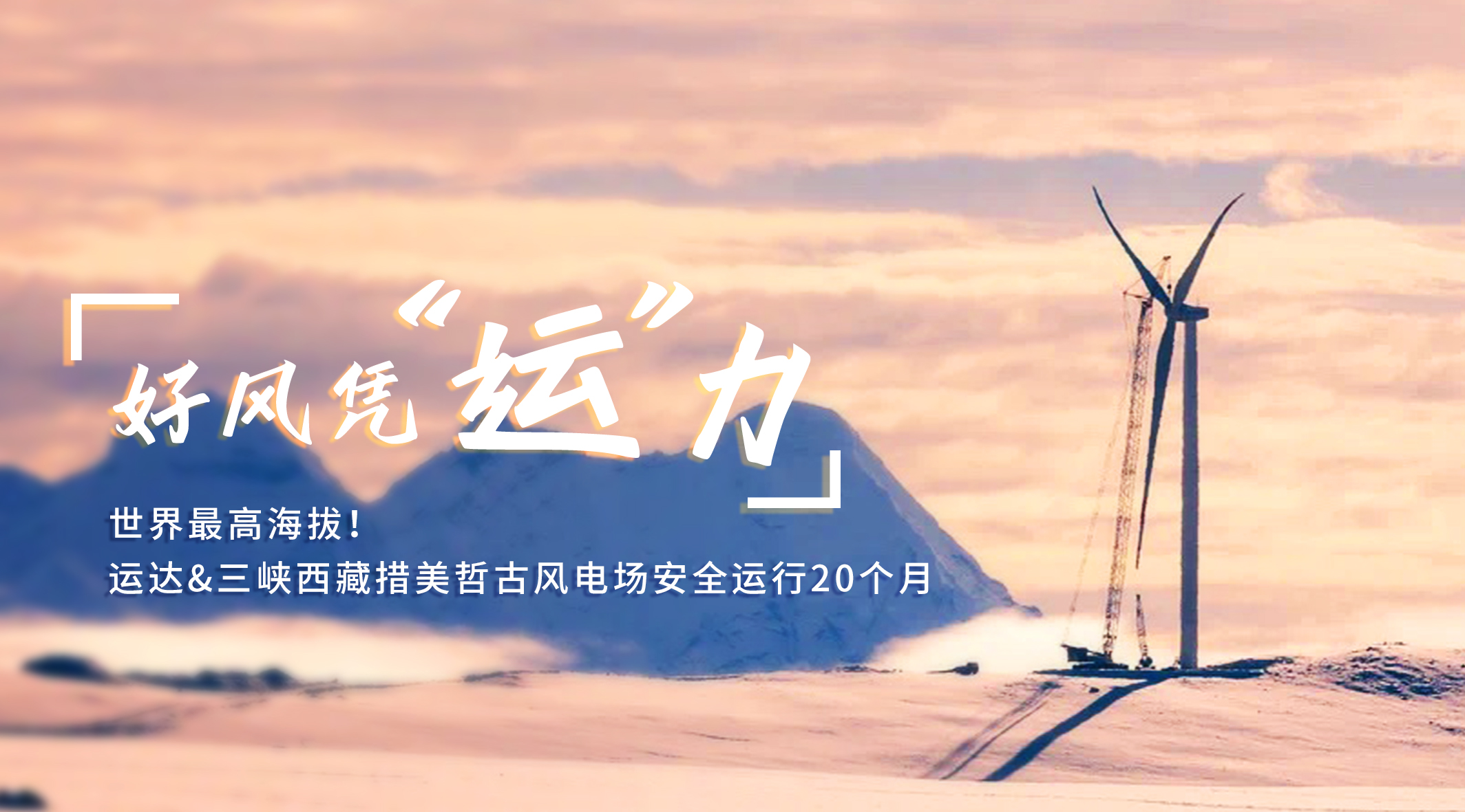 【好风凭&ldquo;运&rdquo;力】世界最高海拔！人生就是搏/三峡西藏措美哲古风电场安全运行20个月